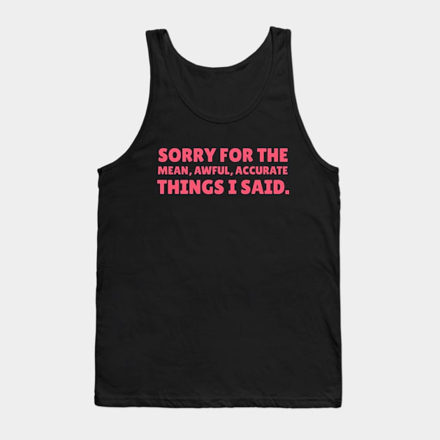 Sorry For The Mean, Awful, Accurate Things I Said - Sarcastic Quote Tank Top by stokedstore